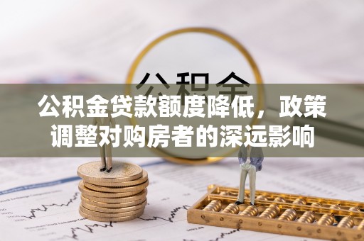 辉南公积金贷款额度降低，政策调整对购房者的深远影响