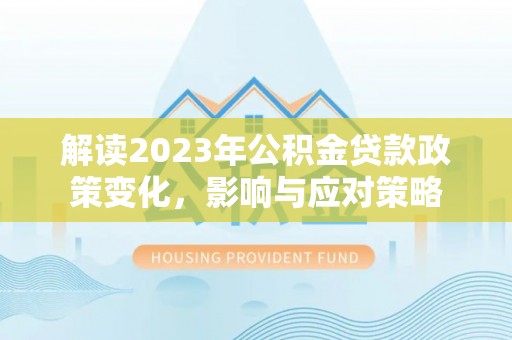 辉南解读2023年公积金贷款政策变化，影响与应对策略