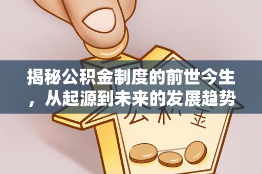 辉南揭秘公积金制度的前世今生，从起源到未来的发展趋势