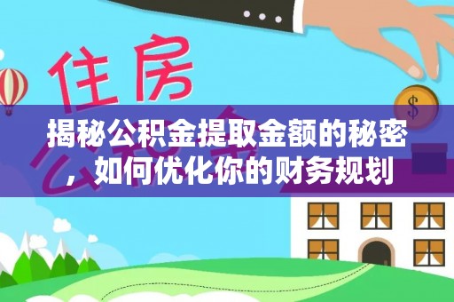 辉南揭秘公积金提取金额的秘密，如何优化你的财务规划
