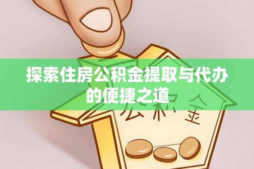 辉南探索住房公积金提取与代办的便捷之道