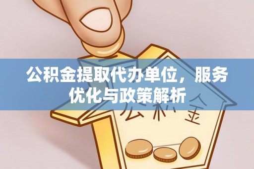 辉南公积金提取代办单位，服务优化与政策解析