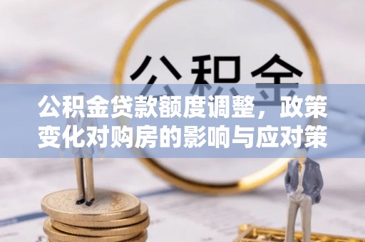辉南公积金贷款额度调整，政策变化对购房的影响与应对策略