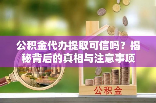 辉南公积金代办提取可信吗？揭秘背后的真相与注意事项