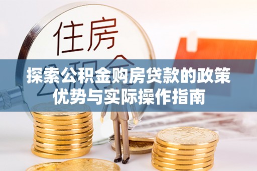 辉南探索公积金购房贷款的政策优势与实际操作指南