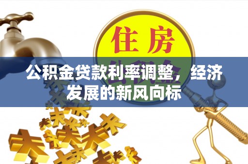 辉南公积金贷款利率调整，经济发展的新风向标