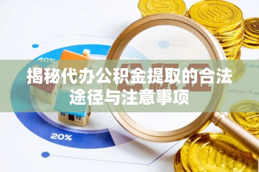 辉南揭秘代办公积金提取的合法途径与注意事项