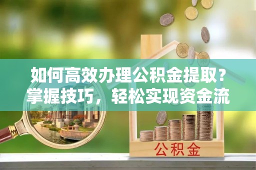 辉南如何高效办理公积金提取？掌握技巧，轻松实现资金流动