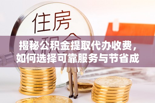 辉南揭秘公积金提取代办收费，如何选择可靠服务与节省成本？