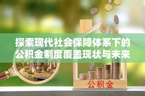 辉南探索现代社会保障体系下的公积金制度覆盖现状与未来发展
