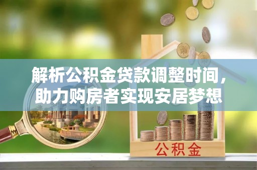 辉南解析公积金贷款调整时间，助力购房者实现安居梦想