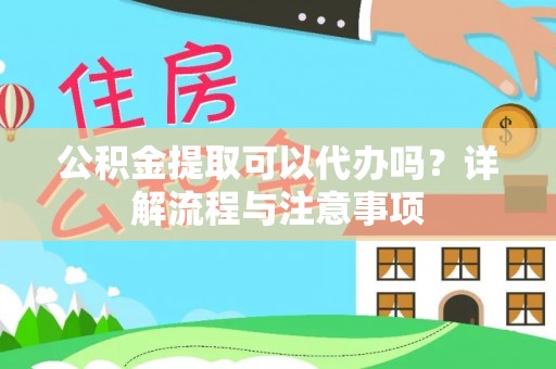 辉南公积金提取可以代办吗？详解流程与注意事项