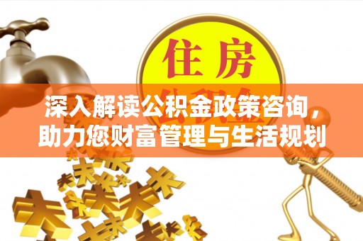 辉南深入解读公积金政策咨询，助力您财富管理与生活规划