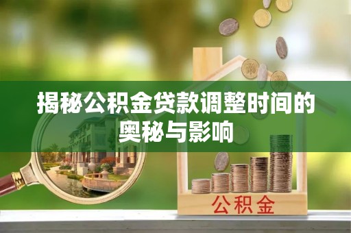 辉南揭秘公积金贷款调整时间的奥秘与影响