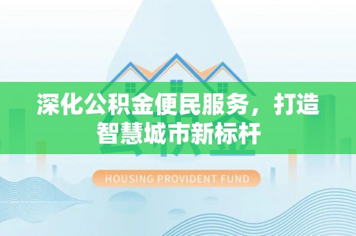 辉南深化公积金便民服务，打造智慧城市新标杆