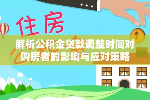 辉南解析公积金贷款调整时间对购房者的影响与应对策略