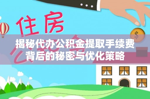 辉南揭秘代办公积金提取手续费背后的秘密与优化策略