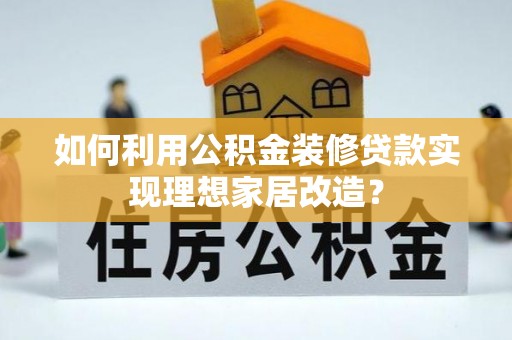 辉南如何利用公积金装修贷款实现理想家居改造？