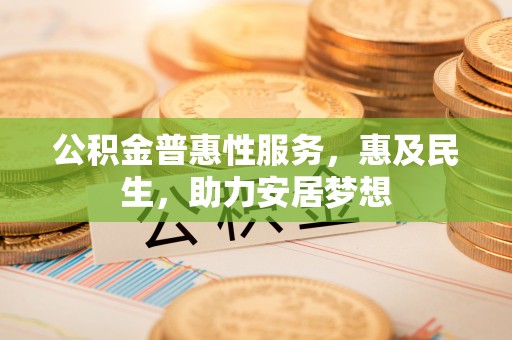 辉南公积金普惠性服务，惠及民生，助力安居梦想