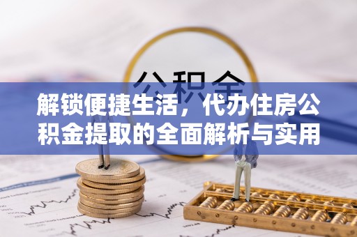 辉南解锁便捷生活，代办住房公积金提取的全面解析与实用指南
