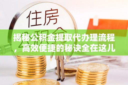 辉南揭秘公积金提取代办理流程，高效便捷的秘诀全在这儿