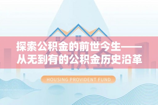 辉南探索公积金的前世今生——从无到有的公积金历史沿革
