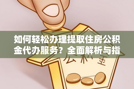 辉南如何轻松办理提取住房公积金代办服务？全面解析与指南