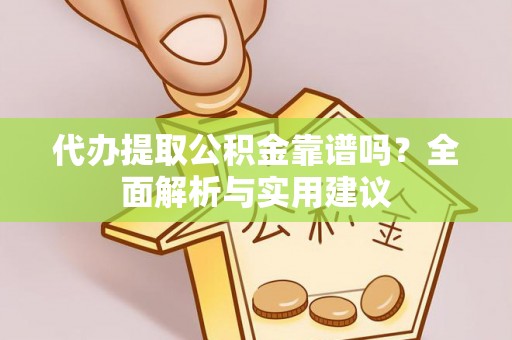 辉南代办提取公积金靠谱吗？全面解析与实用建议