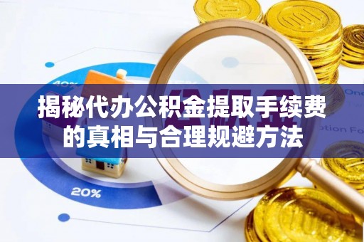 辉南揭秘代办公积金提取手续费的真相与合理规避方法