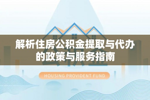 辉南解析住房公积金提取与代办的政策与服务指南