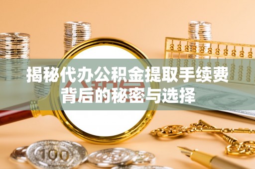 辉南揭秘代办公积金提取手续费背后的秘密与选择