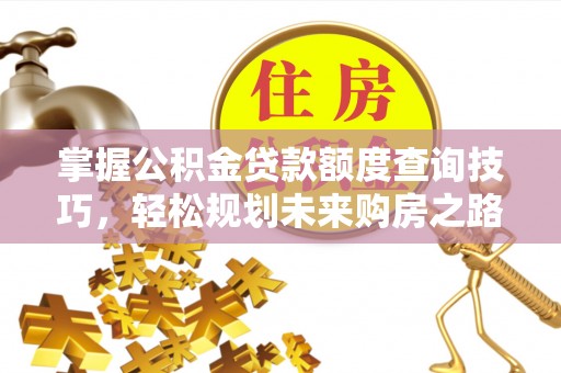 辉南掌握公积金贷款额度查询技巧，轻松规划未来购房之路