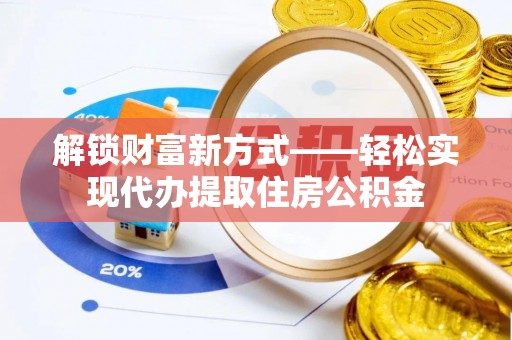 辉南解锁财富新方式——轻松实现代办提取住房公积金