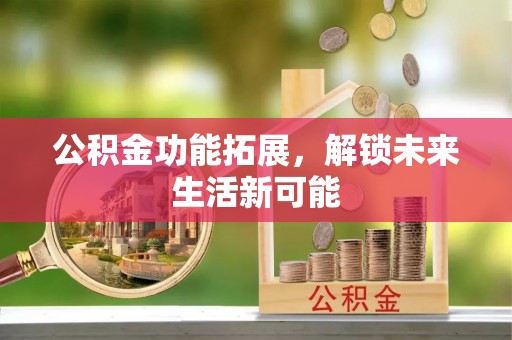 辉南公积金功能拓展，解锁未来生活新可能