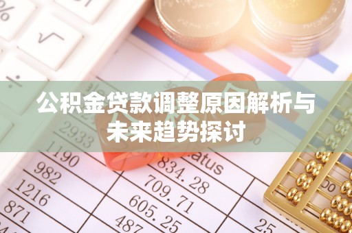 辉南公积金贷款调整原因解析与未来趋势探讨
