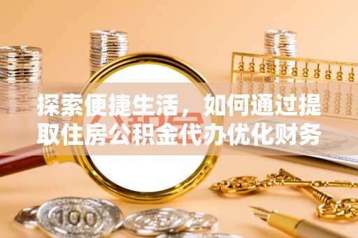 辉南探索便捷生活，如何通过提取住房公积金代办优化财务规划