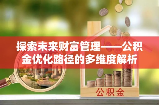 辉南探索未来财富管理——公积金优化路径的多维度解析