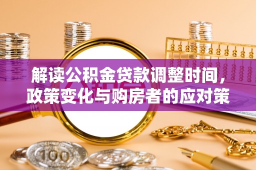 辉南解读公积金贷款调整时间，政策变化与购房者的应对策略