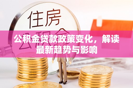 辉南公积金贷款政策变化，解读最新趋势与影响