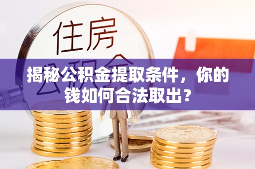 辉南揭秘公积金提取条件，你的钱如何合法取出？