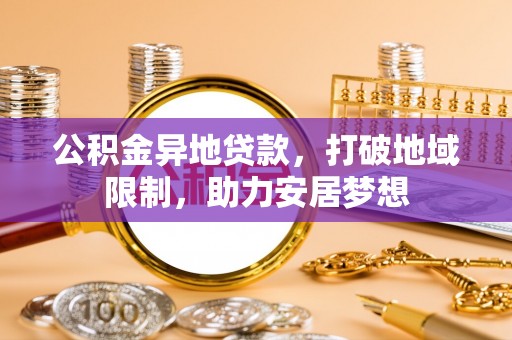 辉南公积金异地贷款，打破地域限制，助力安居梦想