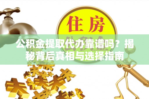 辉南公积金提取代办靠谱吗？揭秘背后真相与选择指南