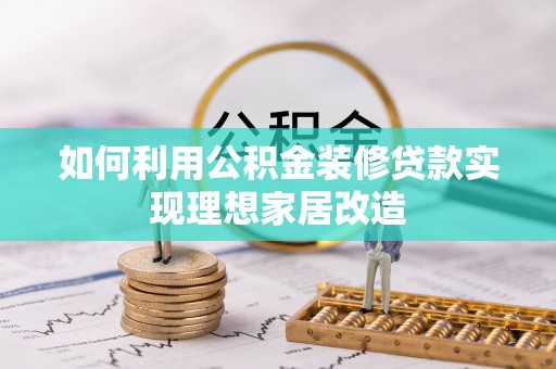 辉南如何利用公积金装修贷款实现理想家居改造