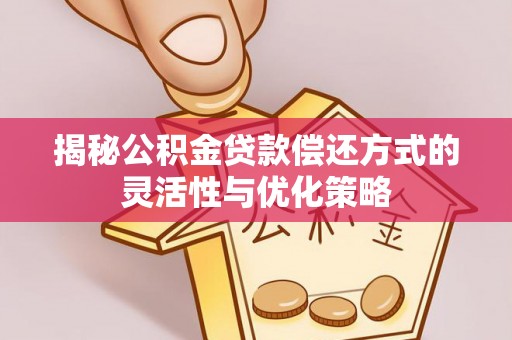 辉南揭秘公积金贷款偿还方式的灵活性与优化策略
