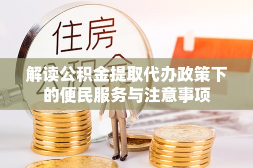 辉南解读公积金提取代办政策下的便民服务与注意事项