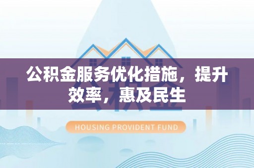辉南公积金服务优化措施，提升效率，惠及民生