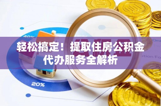 辉南轻松搞定！提取住房公积金代办服务全解析