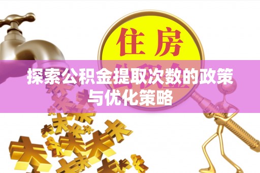 辉南探索公积金提取次数的政策与优化策略