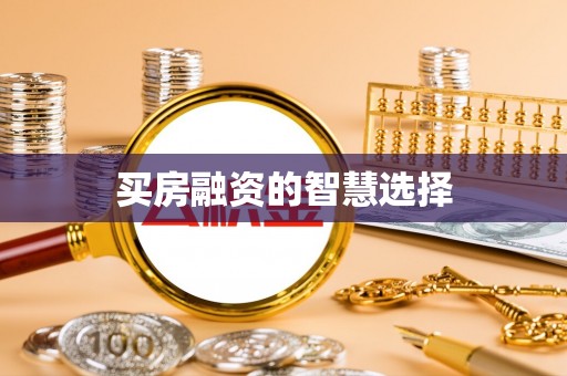辉南买房融资的智慧选择