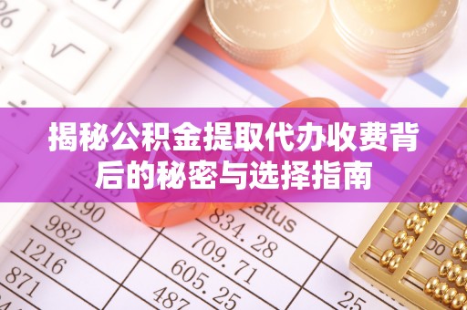 辉南揭秘公积金提取代办收费背后的秘密与选择指南